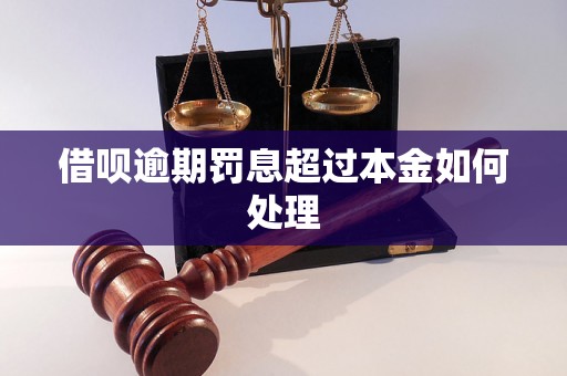 借呗逾期罚息超过本金如何处理