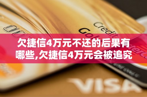 欠捷信4万元不还的后果有哪些,欠捷信4万元会被追究法律责任吗