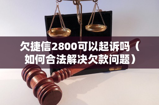 欠捷信2800可以起诉吗（如何合法解决欠款问题）