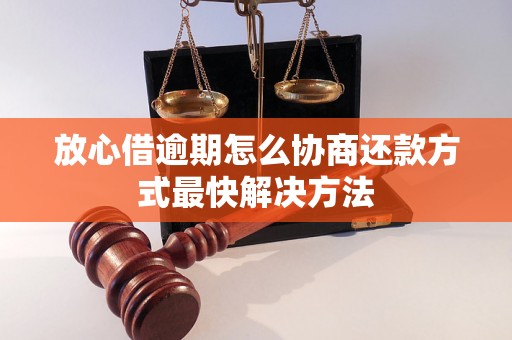 放心借逾期怎么协商还款方式最快解决方法