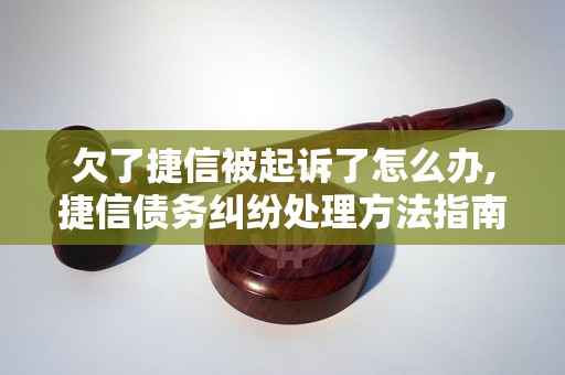 欠了捷信被起诉了怎么办,捷信债务纠纷处理方法指南