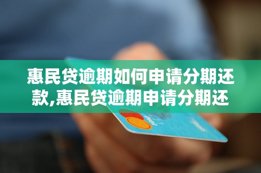 惠民贷逾期如何申请分期还款,惠民贷逾期申请分期还款条件及流程