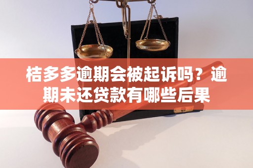 桔多多逾期会被起诉吗？逾期未还贷款有哪些后果