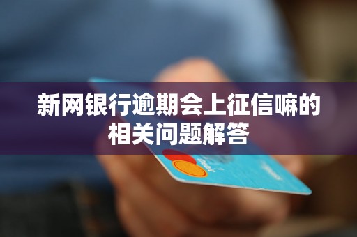 新网银行逾期会上征信嘛的相关问题解答