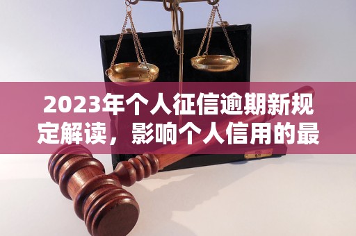 2023年个人征信逾期新规定解读，影响个人信用的最新政策