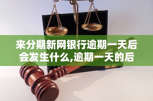 来分期新网银行逾期一天后会发生什么,逾期一天的后果及处理方法