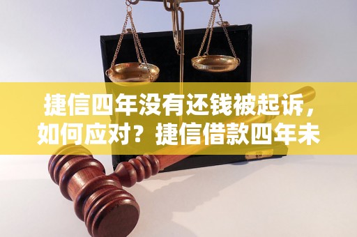 捷信四年没有还钱被起诉，如何应对？捷信借款四年未还，被起诉会怎样？