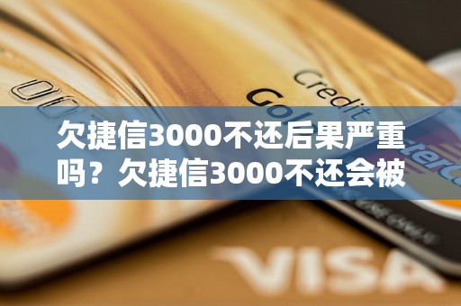 欠捷信3000不还后果严重吗？欠捷信3000不还会被追债吗？