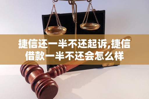 捷信还一半不还起诉,捷信借款一半不还会怎么样