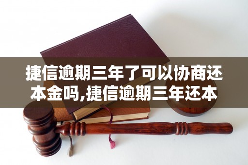 捷信逾期三年了可以协商还本金吗,捷信逾期三年还本金的解决办法