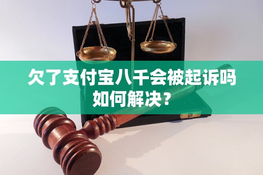 欠了支付宝八千会被起诉吗如何解决？