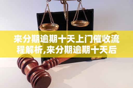 来分期逾期十天上门催收流程解析,来分期逾期十天后会有什么后果