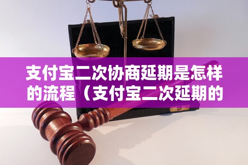 支付宝二次协商延期是怎样的流程（支付宝二次延期的申请方法）