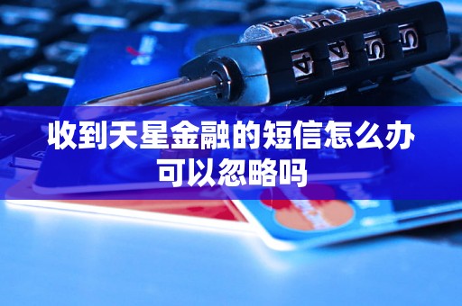 收到天星金融的短信怎么办可以忽略吗