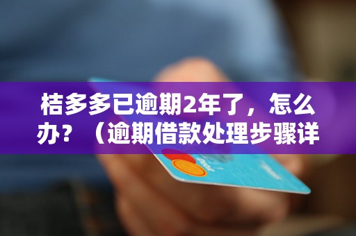 桔多多已逾期2年了，怎么办？（逾期借款处理步骤详解）