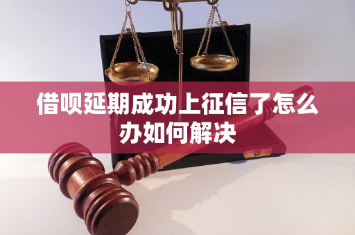 借呗延期成功上征信了怎么办如何解决