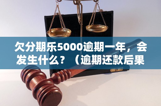 欠分期乐5000逾期一年，会发生什么？（逾期还款后果及解决方法）