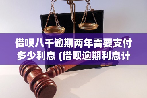 借呗八千逾期两年需要支付多少利息 (借呗逾期利息计算公式)