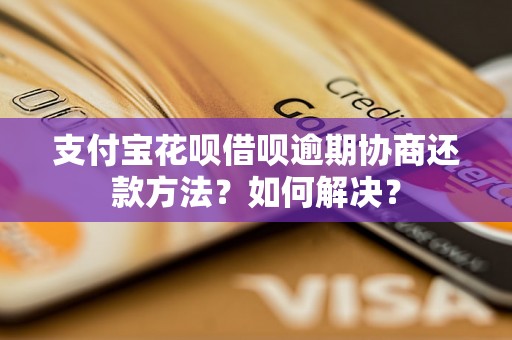 支付宝花呗借呗逾期协商还款方法？如何解决？