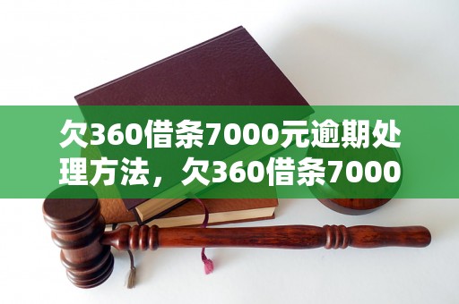 欠360借条7000元逾期处理方法，欠360借条7000元逾期还款流程