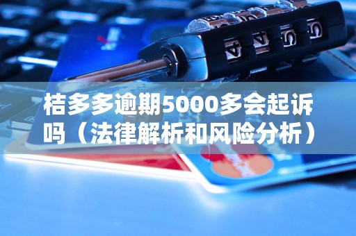 桔多多逾期5000多会起诉吗（法律解析和风险分析）