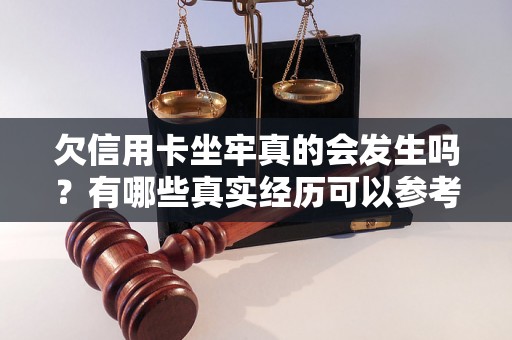 欠信用卡坐牢真的会发生吗？有哪些真实经历可以参考