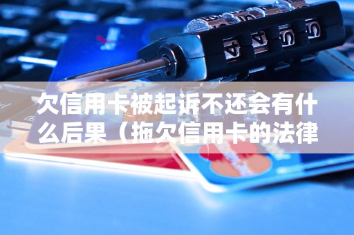 欠信用卡被起诉不还会有什么后果（拖欠信用卡的法律后果解析）