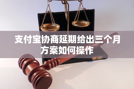 支付宝协商延期给出三个月方案如何操作