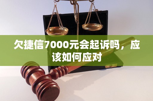 欠捷信7000元会起诉吗，应该如何应对