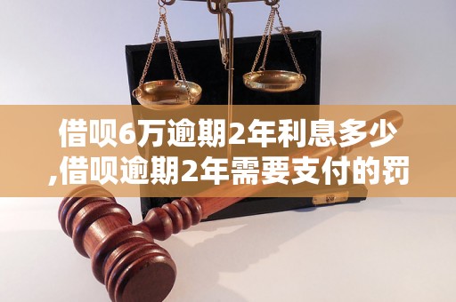 借呗6万逾期2年利息多少,借呗逾期2年需要支付的罚息是多少