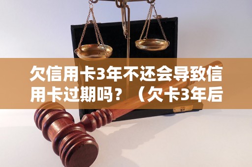 欠信用卡3年不还会导致信用卡过期吗？（欠卡3年后信用卡会被注销吗）