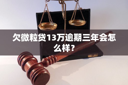 欠微粒贷13万逾期三年会怎么样？