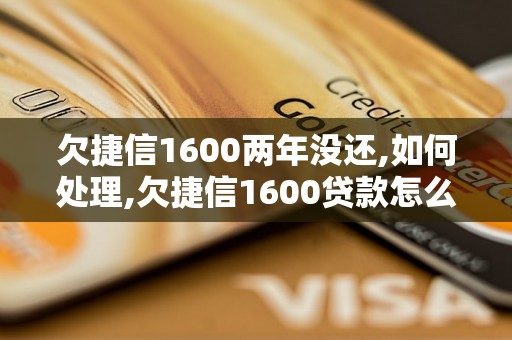 欠捷信1600两年没还,如何处理,欠捷信1600贷款怎么办