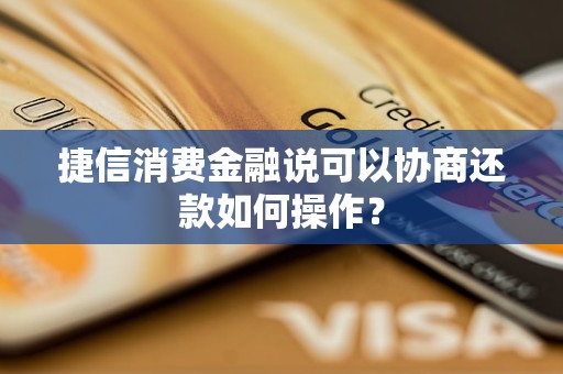 捷信消费金融说可以协商还款如何操作？