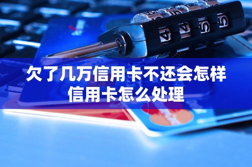 欠了几万信用卡不还会怎样信用卡怎么处理