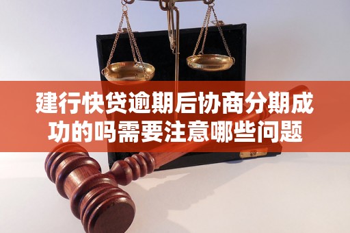 建行快贷逾期后协商分期成功的吗需要注意哪些问题