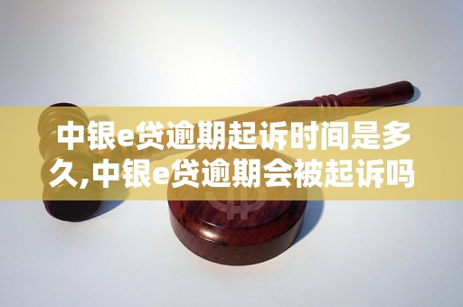 中银e贷逾期起诉时间是多久,中银e贷逾期会被起诉吗