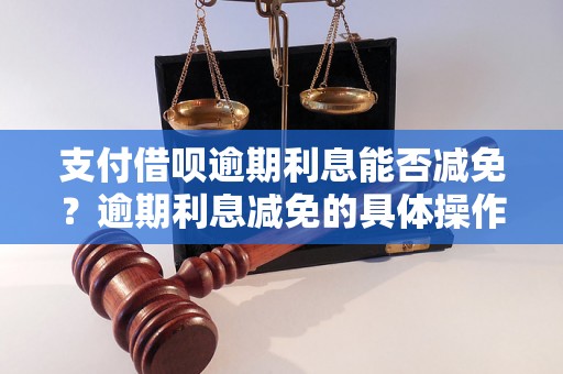 支付借呗逾期利息能否减免？逾期利息减免的具体操作方法