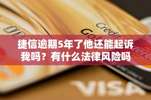 捷信逾期5年了他还能起诉我吗？有什么法律风险吗