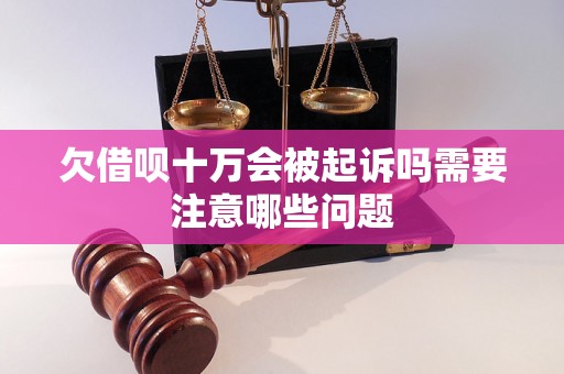 欠借呗十万会被起诉吗需要注意哪些问题