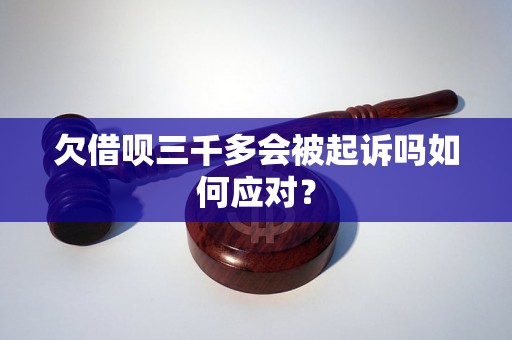 欠借呗三千多会被起诉吗如何应对？