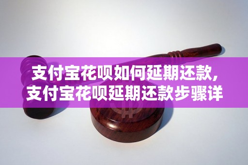 支付宝花呗如何延期还款,支付宝花呗延期还款步骤详解