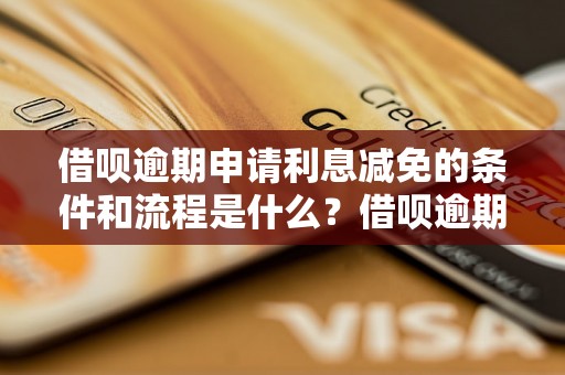 借呗逾期申请利息减免的条件和流程是什么？借呗逾期利息减免申请攻略