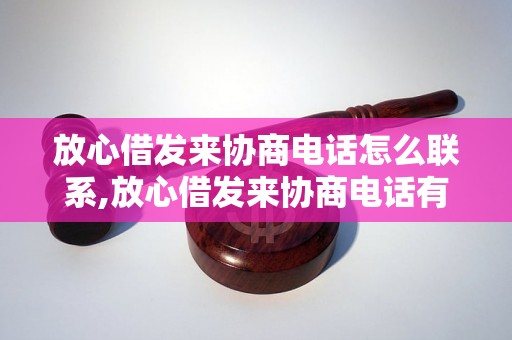 放心借发来协商电话怎么联系,放心借发来协商电话有哪些