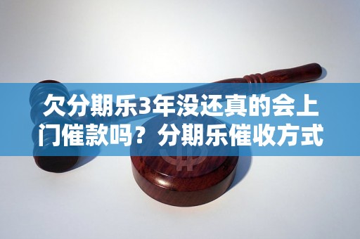 欠分期乐3年没还真的会上门催款吗？分期乐催收方式解析