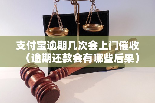 支付宝逾期几次会上门催收（逾期还款会有哪些后果）