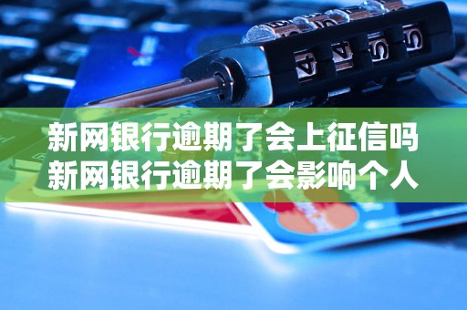 新网银行逾期了会上征信吗新网银行逾期了会影响个人征信吗