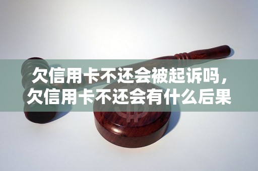 欠信用卡不还会被起诉吗，欠信用卡不还会有什么后果