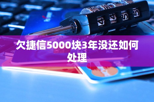 欠捷信5000块3年没还如何处理