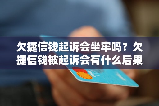 欠捷信钱起诉会坐牢吗？欠捷信钱被起诉会有什么后果？